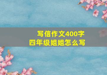 写信作文400字四年级姐姐怎么写