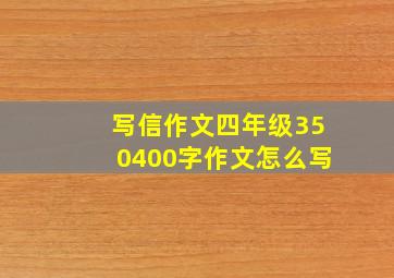 写信作文四年级350400字作文怎么写