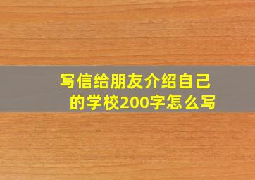 写信给朋友介绍自己的学校200字怎么写