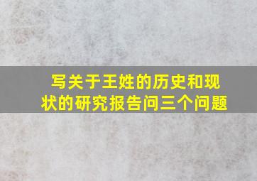 写关于王姓的历史和现状的研究报告问三个问题