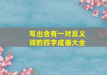 写出含有一对反义词的四字成语大全