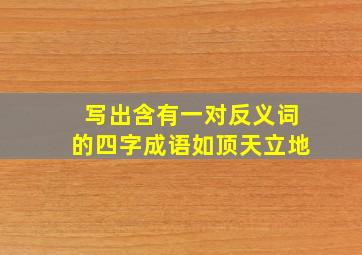 写出含有一对反义词的四字成语如顶天立地