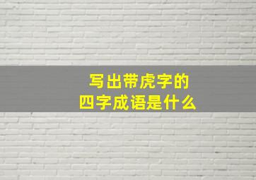 写出带虎字的四字成语是什么