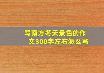 写南方冬天景色的作文300字左右怎么写