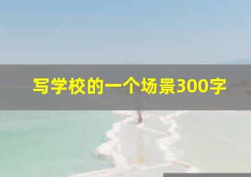 写学校的一个场景300字