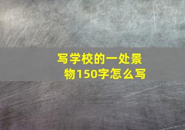 写学校的一处景物150字怎么写