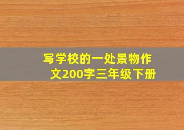 写学校的一处景物作文200字三年级下册