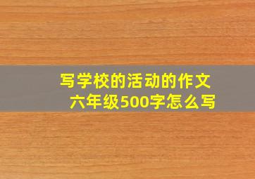 写学校的活动的作文六年级500字怎么写