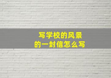 写学校的风景的一封信怎么写