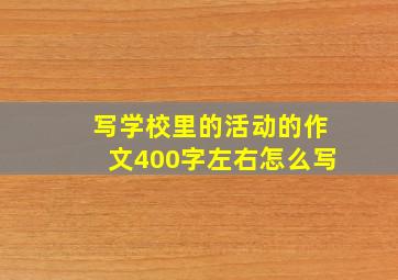 写学校里的活动的作文400字左右怎么写