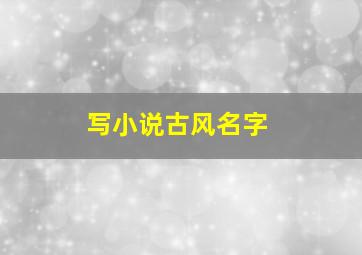 写小说古风名字