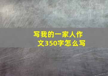 写我的一家人作文350字怎么写