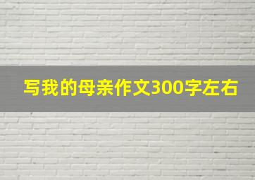 写我的母亲作文300字左右