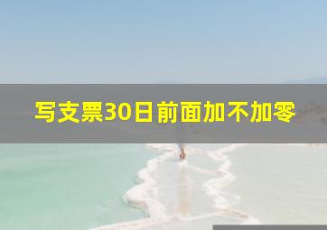 写支票30日前面加不加零