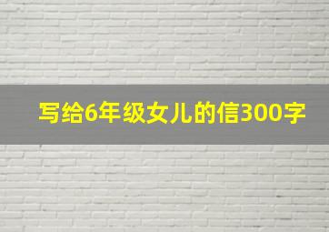 写给6年级女儿的信300字