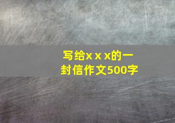 写给xⅹx的一封信作文500字