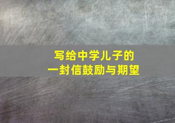 写给中学儿子的一封信鼓励与期望