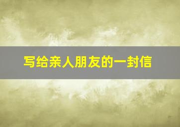 写给亲人朋友的一封信