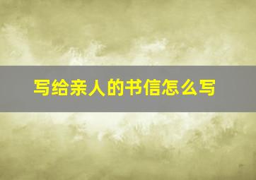 写给亲人的书信怎么写