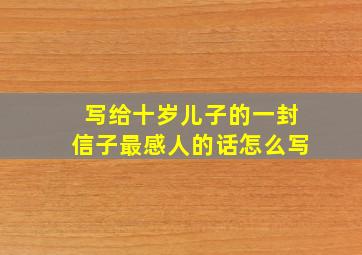 写给十岁儿子的一封信子最感人的话怎么写