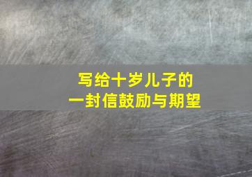 写给十岁儿子的一封信鼓励与期望