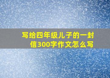 写给四年级儿子的一封信300字作文怎么写