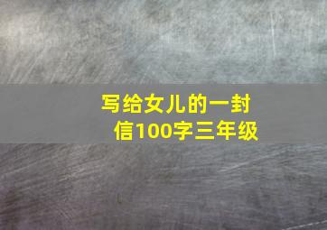 写给女儿的一封信100字三年级