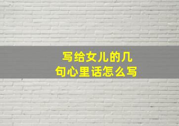 写给女儿的几句心里话怎么写