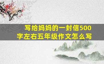 写给妈妈的一封信500字左右五年级作文怎么写