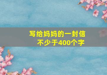 写给妈妈的一封信不少于400个字