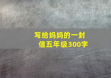 写给妈妈的一封信五年级300字