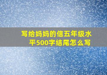 写给妈妈的信五年级水平500字结尾怎么写