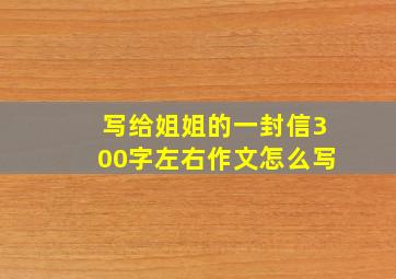 写给姐姐的一封信300字左右作文怎么写