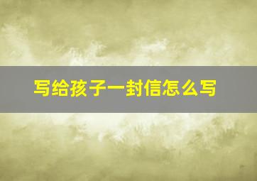 写给孩子一封信怎么写