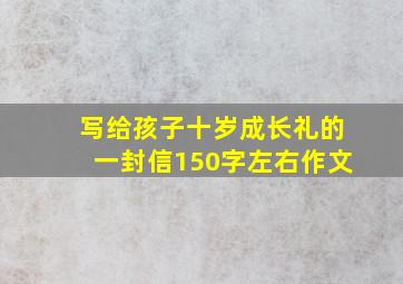 写给孩子十岁成长礼的一封信150字左右作文