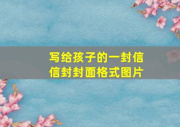 写给孩子的一封信信封封面格式图片