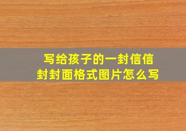 写给孩子的一封信信封封面格式图片怎么写