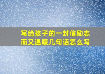 写给孩子的一封信励志而又温暖几句话怎么写