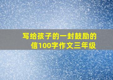 写给孩子的一封鼓励的信100字作文三年级