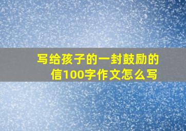 写给孩子的一封鼓励的信100字作文怎么写