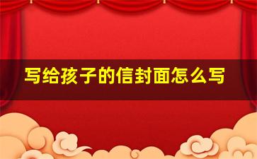 写给孩子的信封面怎么写