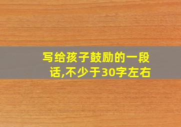 写给孩子鼓励的一段话,不少于30字左右