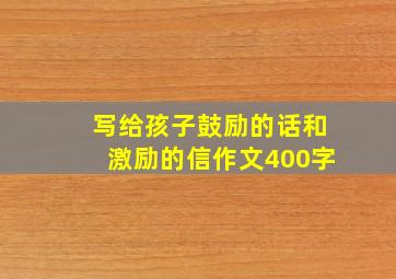 写给孩子鼓励的话和激励的信作文400字