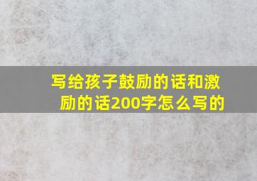 写给孩子鼓励的话和激励的话200字怎么写的