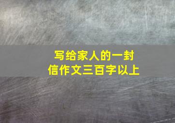 写给家人的一封信作文三百字以上