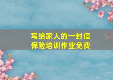 写给家人的一封信保险培训作业免费