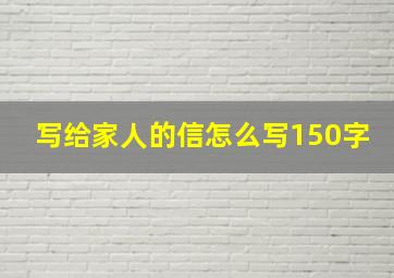 写给家人的信怎么写150字