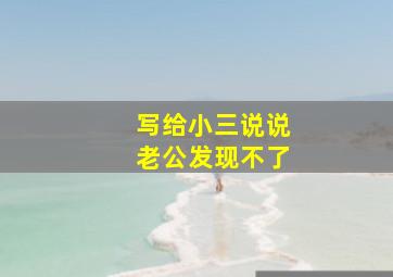 写给小三说说老公发现不了