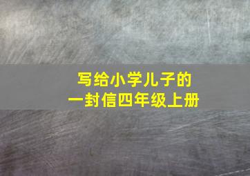 写给小学儿子的一封信四年级上册