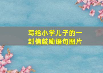 写给小学儿子的一封信鼓励语句图片